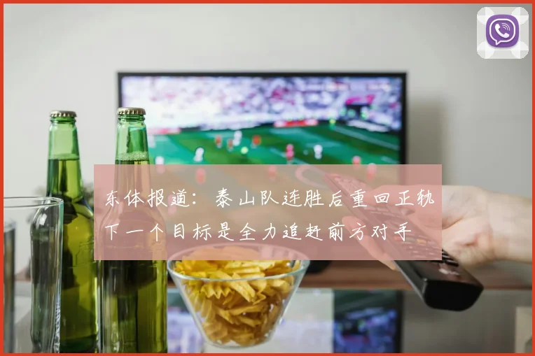 东体报道：泰山队连胜后重回正轨下一个目标是全力追赶前方对手