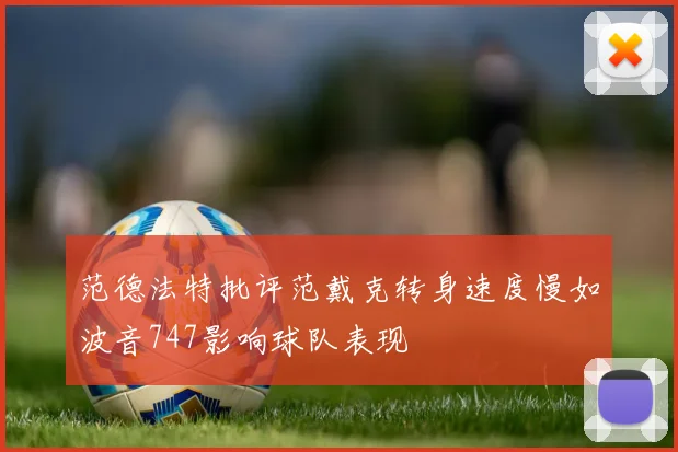 范德法特批评范戴克转身速度慢如波音747影响球队表现