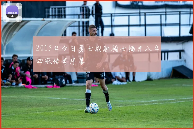 2015年今日勇士战胜骑士揭开八年四冠传奇序幕