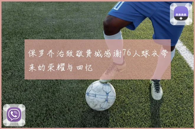保罗乔治致敬费城感谢76人球衣带来的荣耀与回忆