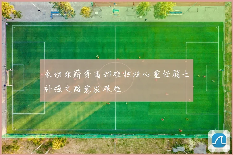 米切尔薪资高却难担核心重任骑士补强之路愈发艰难