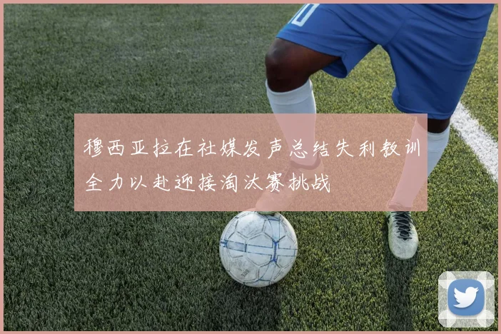 穆西亚拉在社媒发声总结失利教训全力以赴迎接淘汰赛挑战