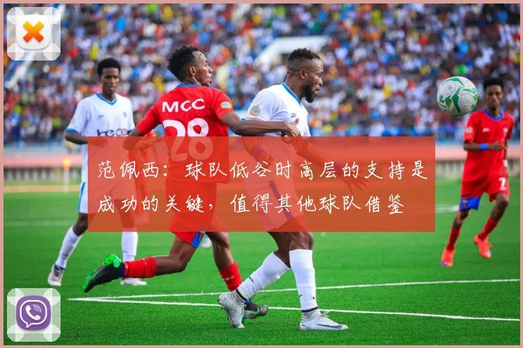 范佩西：球队低谷时高层的支持是成功的关键，值得其他球队借鉴