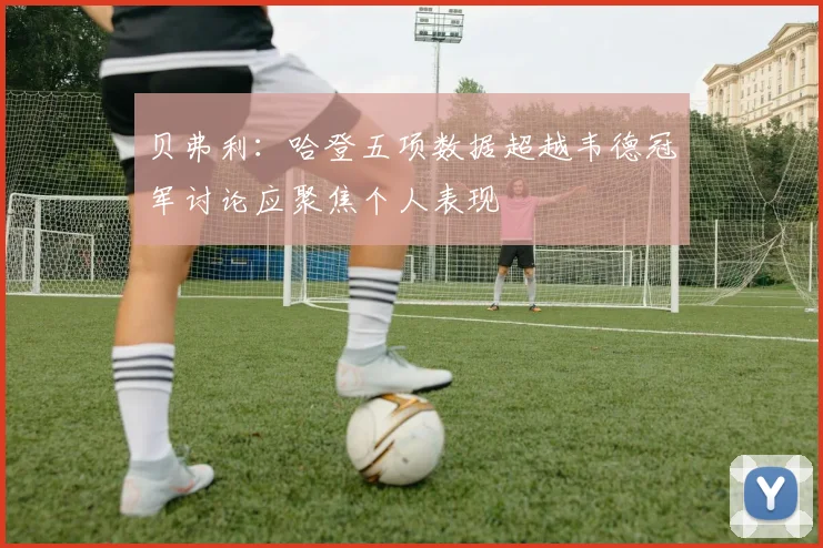 贝弗利：哈登五项数据超越韦德冠军讨论应聚焦个人表现