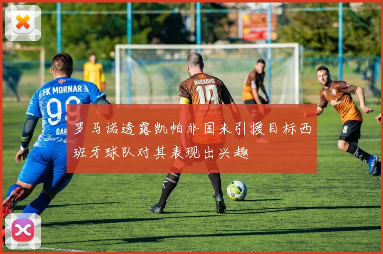 罗马诺透露凯帕非国米引援目标西班牙球队对其表现出兴趣