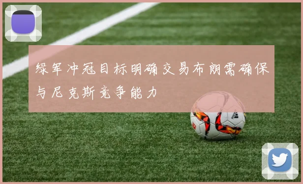 绿军冲冠目标明确交易布朗需确保与尼克斯竞争能力
