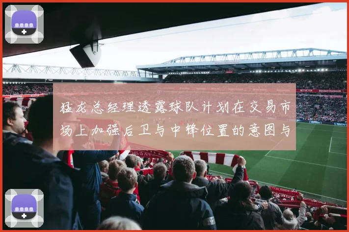 猛龙总经理透露球队计划在交易市场上加强后卫与中锋位置的意图与目标