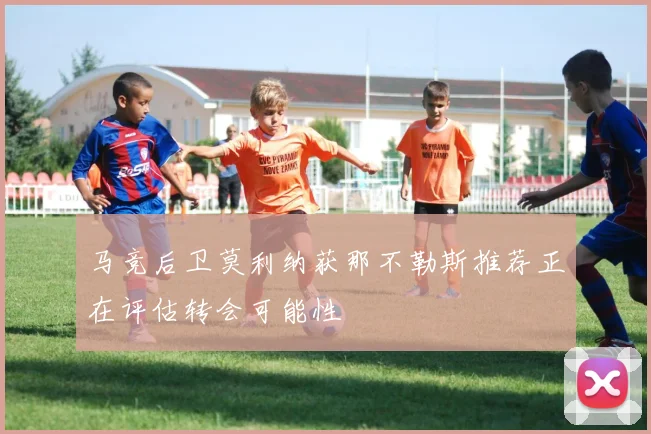 马竞后卫莫利纳获那不勒斯推荐正在评估转会可能性
