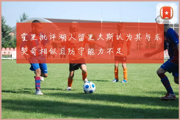 霍里批评湖人留里夫斯认为其与东契奇相似且防守能力不足